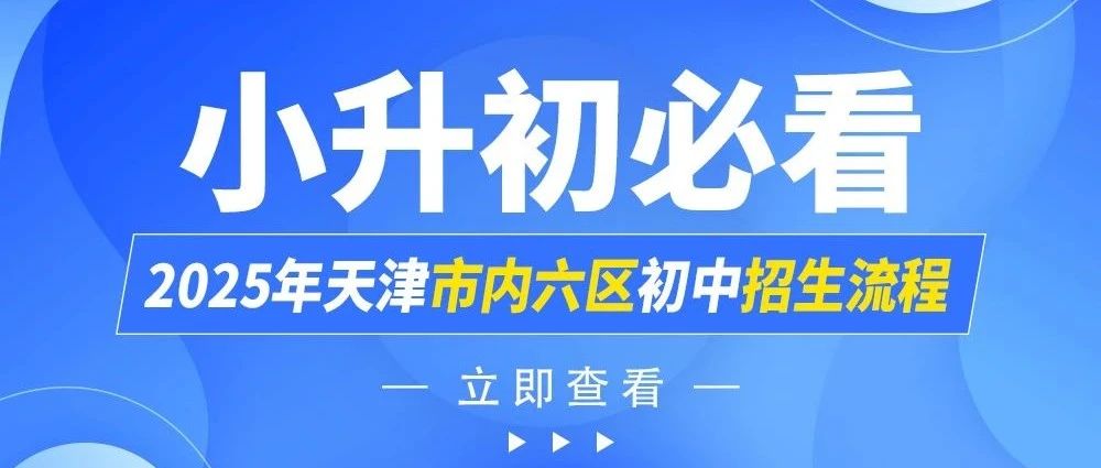 【小升初必看】2025年天津市内六区初中招生流程！