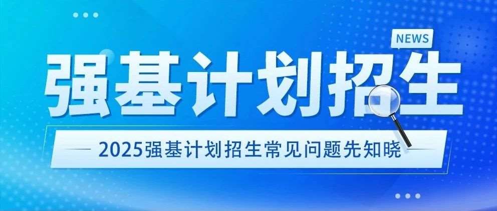 2025强基计划马上开始招生！常见问题先知晓~